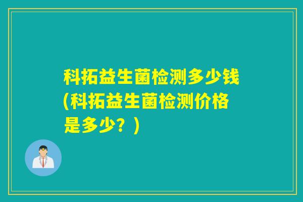 科拓益生菌检测多少钱(科拓益生菌检测价格是多少？)