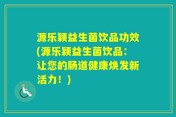 源乐颖益生菌饮品功效(源乐颖益生菌饮品:让您的肠道健康焕发新活力!) 源乐颖益生菌饮品功效(源乐颖益生菌饮品:让您的肠道健康焕发新活力!)