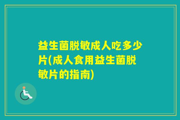 益生菌脱敏成人吃多少片(成人食用益生菌脱敏片的指南)