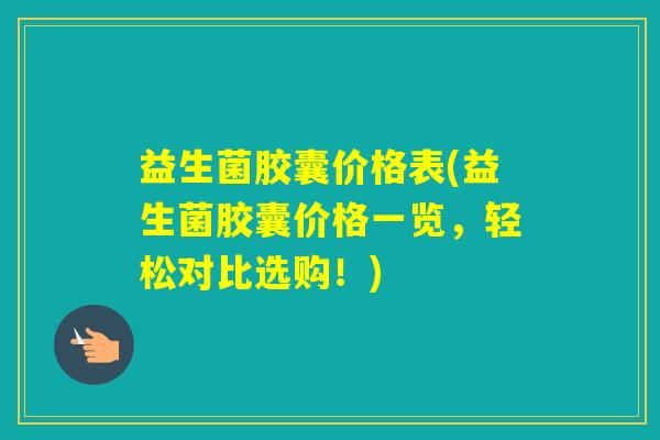 益生菌胶囊价格表(益生菌胶囊价格一览，轻松对比选购！)