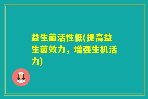 益生菌活性低(提高益生菌效力，增强生机活力)