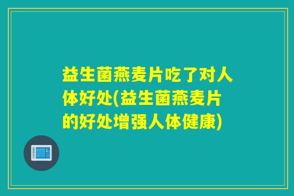 益生菌燕麦片吃了对人体好处(益生菌燕麦片的好处增强人体健康)