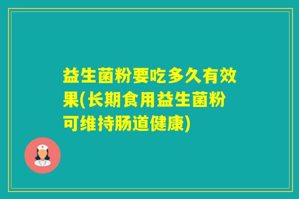 益生菌粉要吃多久有效果(长期食用益生菌粉可维持肠道健康)
