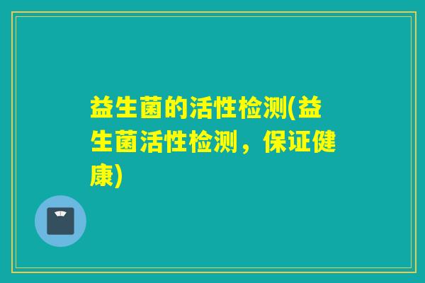 益生菌的活性检测(益生菌活性检测，保证健康)