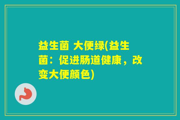 益生菌 大便绿(益生菌：促进肠道健康，改变大便颜色)