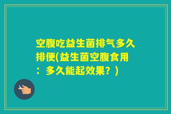 空腹吃益生菌排气多久排便(益生菌空腹食用：多久能起效果？)