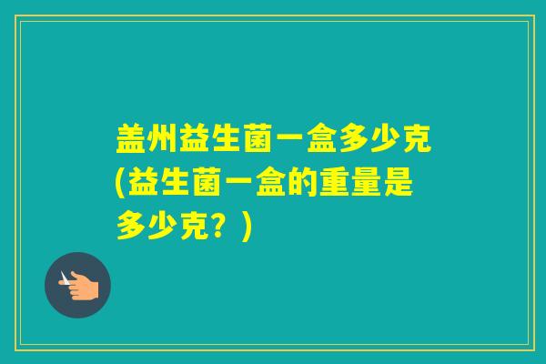盖州益生菌一盒多少克(益生菌一盒的重量是多少克？)