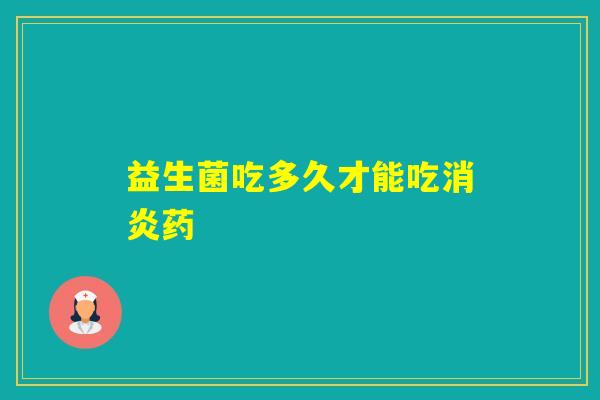 益生菌吃多久才能吃药