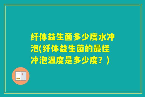 纤体益生菌多少度水冲泡(纤体益生菌的佳冲泡温度是多少度?) 纤体益生菌多少度水冲泡(纤体益生菌的佳冲泡温度是多少度?)