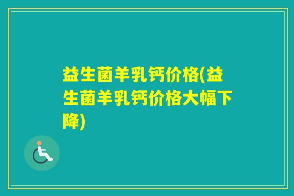 益生菌羊乳钙价格(益生菌羊乳钙价格大幅下降) 益生菌羊乳钙价格(益生菌羊乳钙价格大幅下降)