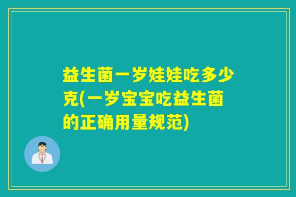 益生菌一岁娃娃吃多少克(一岁宝宝吃益生菌的正确用量规范)