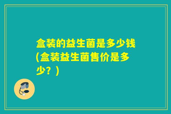 盒装的益生菌是多少钱(盒装益生菌售价是多少？)