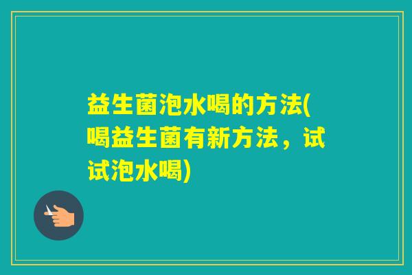 益生菌泡水喝的方法(喝益生菌有新方法，试试泡水喝)