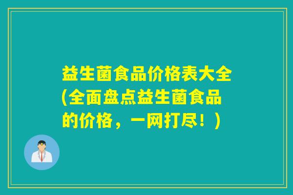 益生菌食品价格表大全(全面盘点益生菌食品的价格，一网打尽！)