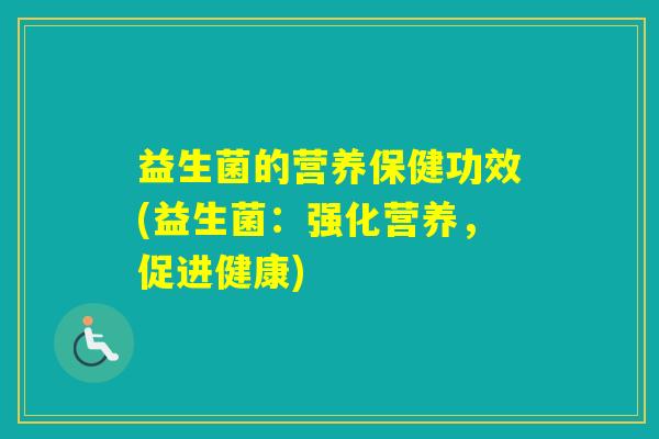 益生菌的营养保健功效(益生菌：强化营养，促进健康)