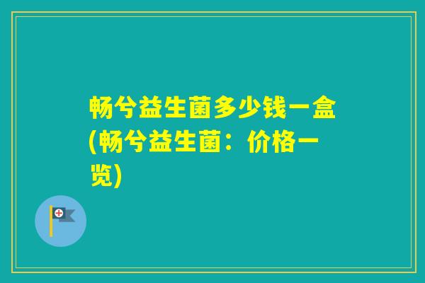 畅兮益生菌多少钱一盒(畅兮益生菌：价格一览)