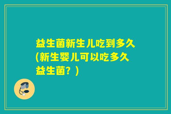 益生菌新生儿吃到多久(新生婴儿可以吃多久益生菌？)