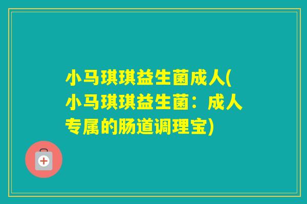 小马琪琪益生菌成人(小马琪琪益生菌：成人专属的肠道调理宝)