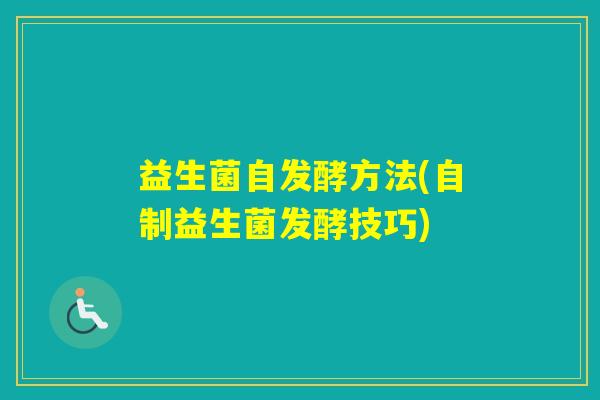 益生菌自发酵方法(自制益生菌发酵技巧) 益生菌自发酵方法(自制益生菌发酵技巧)