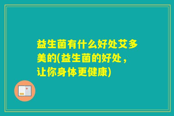 益生菌有什么好处艾多美的(益生菌的好处，让你身体更健康)