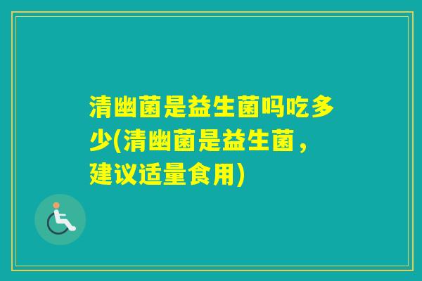 清幽菌是益生菌吗吃多少(清幽菌是益生菌，建议适量食用)