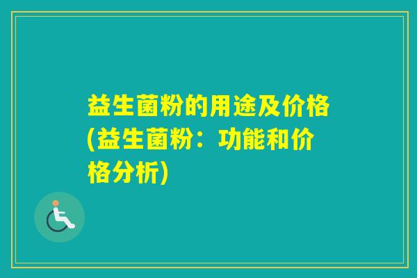 益生菌粉的用途及价格(益生菌粉：功能和价格分析)