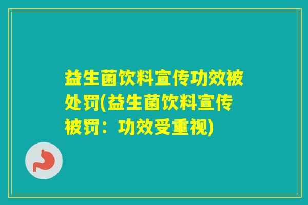 益生菌饮料宣传功效被处罚(益生菌饮料宣传被罚:功效受重视) 益生菌饮料宣传功效被处罚(益生菌饮料宣传被罚:功效受重视)