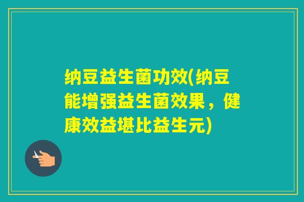 纳豆益生菌功效(纳豆能增强益生菌效果，健康效益堪比益生元)