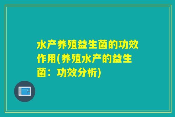 水产养殖益生菌的功效作用(养殖水产的益生菌：功效分析)