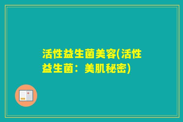 活性益生菌美容(活性益生菌:美肌秘密) 活性益生菌美容(活性益生菌:美肌秘密)