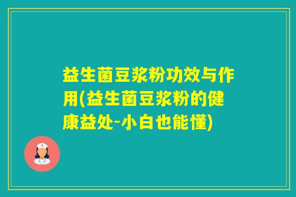 益生菌豆浆粉功效与作用(益生菌豆浆粉的健康益处-小白也能懂)