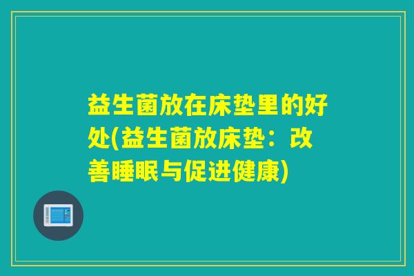 益生菌放在床垫里的好处(益生菌放床垫：改善与促进健康)