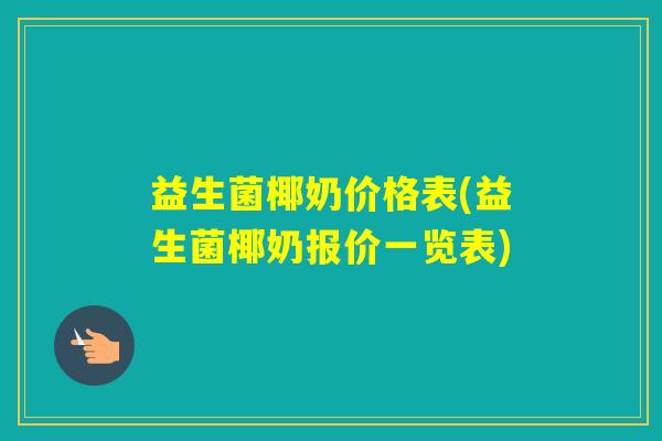 益生菌椰奶价格表(益生菌椰奶报价一览表)