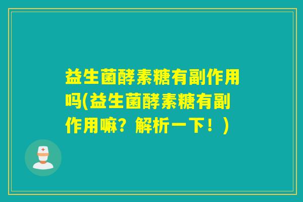 益生菌酵素糖有副作用吗(益生菌酵素糖有副作用嘛？解析一下！)