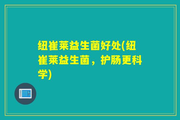 纽崔莱益生菌好处(纽崔莱益生菌，护肠更科学)