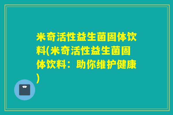 米奇活性益生菌固体饮料(米奇活性益生菌固体饮料：助你维护健康)