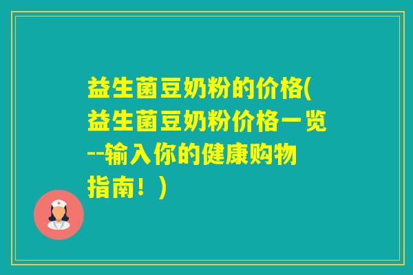 益生菌豆奶粉的价格(益生菌豆奶粉价格一览--输入你的健康购物指南！)