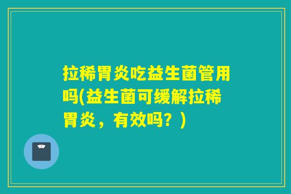 拉稀吃益生菌管用吗(益生菌可缓解拉稀,有效吗?) 拉稀吃益生菌管用吗(益生菌可缓解拉稀,有效吗?)