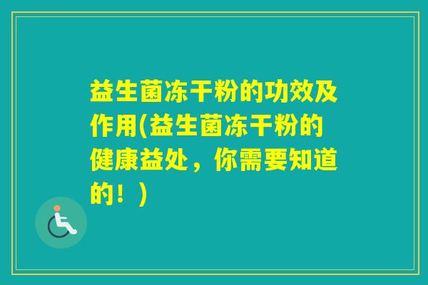 益生菌冻干粉的功效及作用(益生菌冻干粉的健康益处，你需要知道的！)