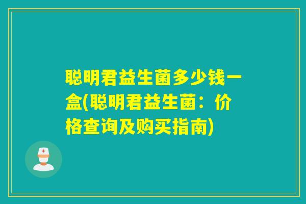 聪明君益生菌多少钱一盒(聪明君益生菌：价格查询及购买指南)