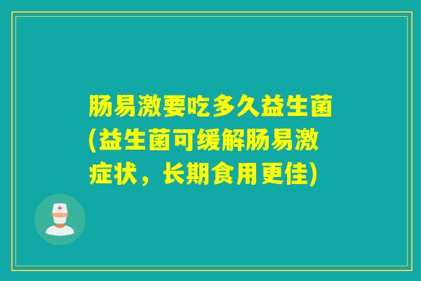 肠易激要吃多久益生菌(益生菌可缓解肠易激症状，长期食用更佳)