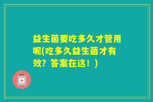 益生菌要吃多久才管用呢(吃多久益生菌才有效？答案在这！)