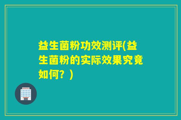益生菌粉功效测评(益生菌粉的实际效果究竟如何？)