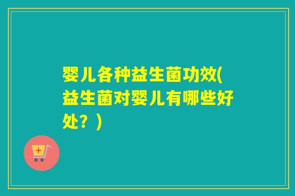 婴儿各种益生菌功效(益生菌对婴儿有哪些好处？)