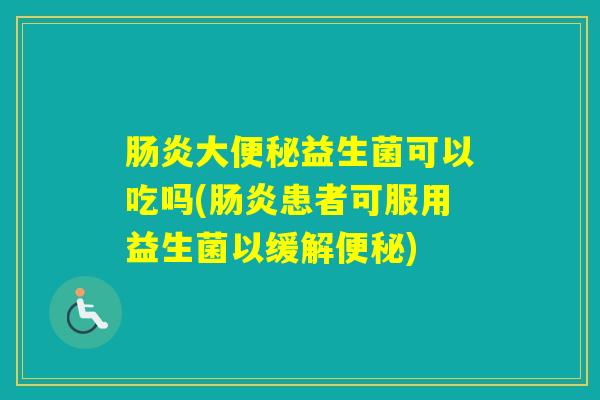 大益生菌可以吃吗(患者可服用益生菌以缓解)