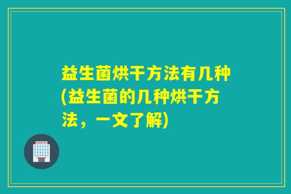 益生菌烘干方法有几种(益生菌的几种烘干方法，一文了解)