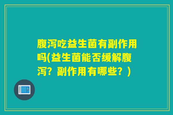 吃益生菌有副作用吗(益生菌能否缓解？副作用有哪些？)