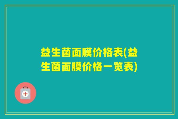 益生菌面膜价格表(益生菌面膜价格一览表)