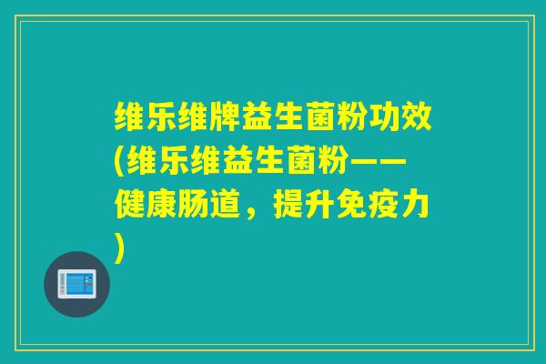 维乐维牌益生菌粉功效(维乐维益生菌粉——健康肠道，提升力)