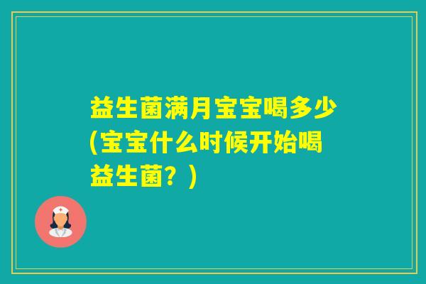 益生菌满月宝宝喝多少(宝宝什么时候开始喝益生菌？)